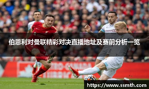 伯恩利对曼联精彩对决直播地址及赛前分析一览
