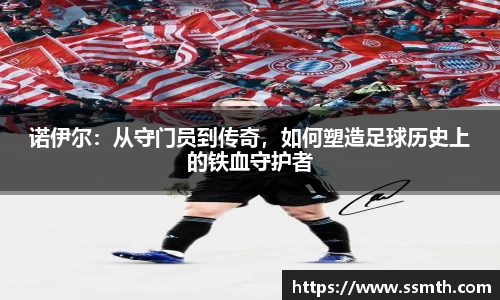 诺伊尔：从守门员到传奇，如何塑造足球历史上的铁血守护者