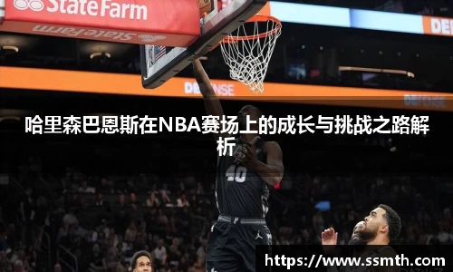 哈里森巴恩斯在NBA赛场上的成长与挑战之路解析