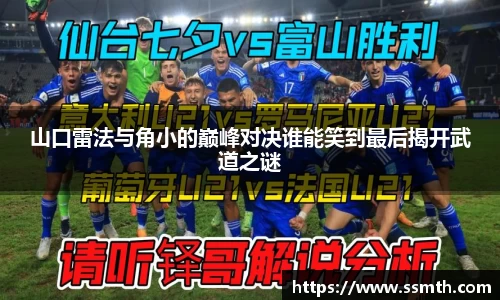 山口雷法与角小的巅峰对决谁能笑到最后揭开武道之谜